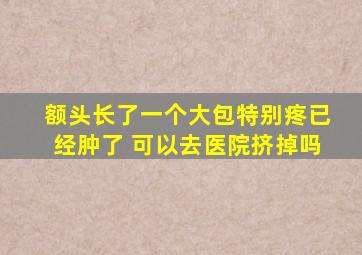 额头长了一个大包特别疼已经肿了 可以去医院挤掉吗